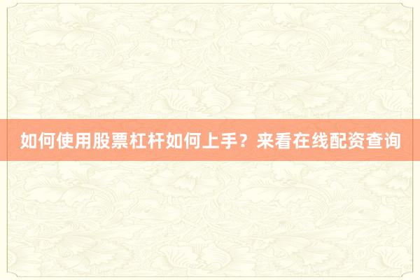 如何使用股票杠杆如何上手？来看在线配资查询