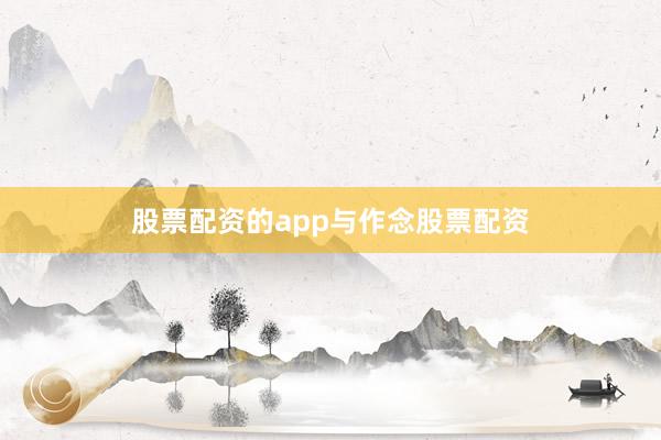 股票配资的app与作念股票配资
