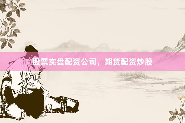 股票实盘配资公司，期货配资炒股