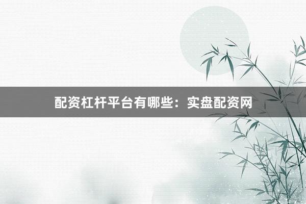 配资杠杆平台有哪些：实盘配资网