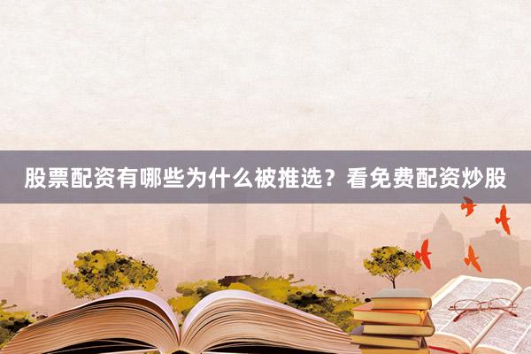 股票配资有哪些为什么被推选？看免费配资炒股