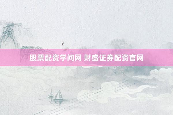 股票配资学问网 财盛证券配资官网