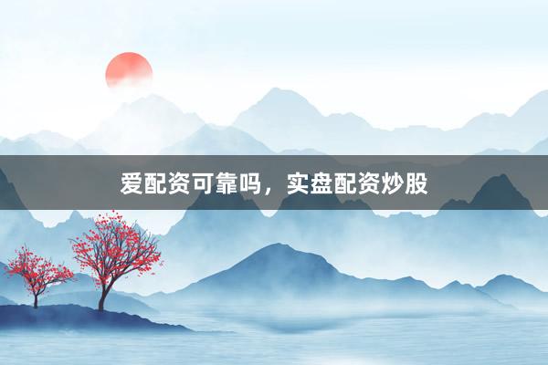 爱配资可靠吗，实盘配资炒股