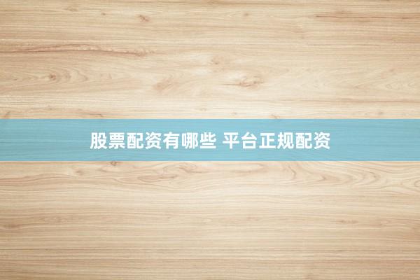 股票配资有哪些 平台正规配资