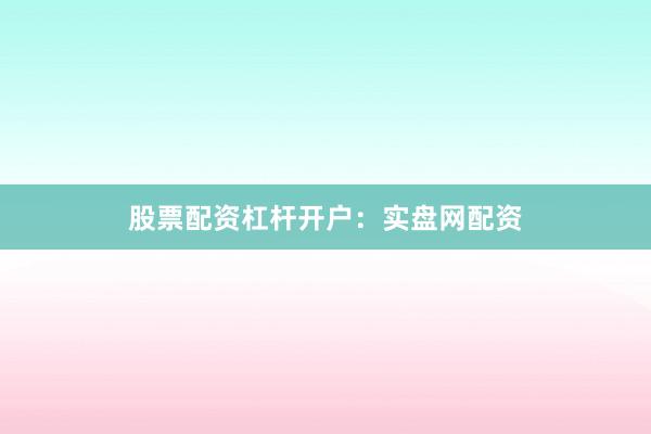 股票配资杠杆开户：实盘网配资
