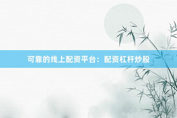 可靠的线上配资平台：配资杠杆炒股
