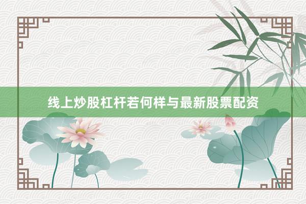 线上炒股杠杆若何样与最新股票配资