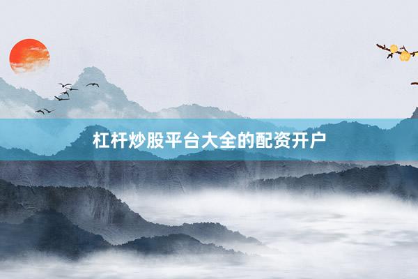 杠杆炒股平台大全的配资开户