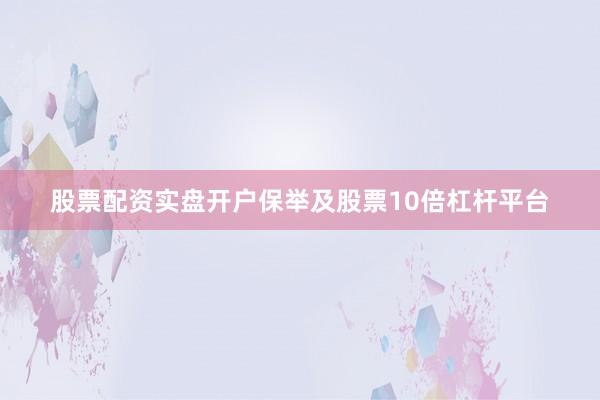 股票配资实盘开户保举及股票10倍杠杆平台