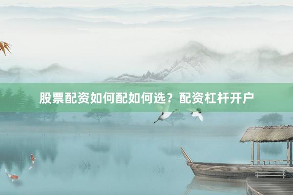 股票配资如何配如何选？配资杠杆开户