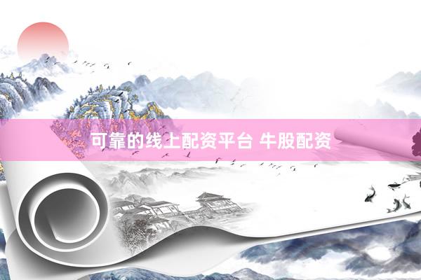 可靠的线上配资平台 牛股配资