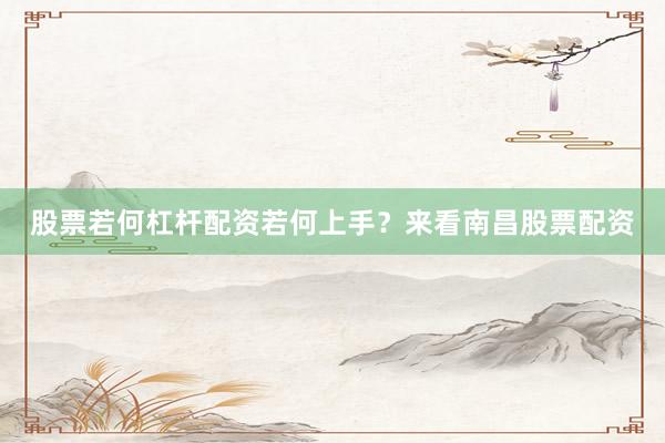 股票若何杠杆配资若何上手？来看南昌股票配资