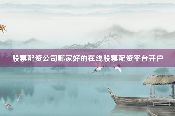 股票配资公司哪家好的在线股票配资平台开户