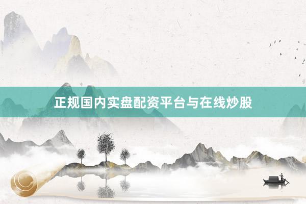 正规国内实盘配资平台与在线炒股