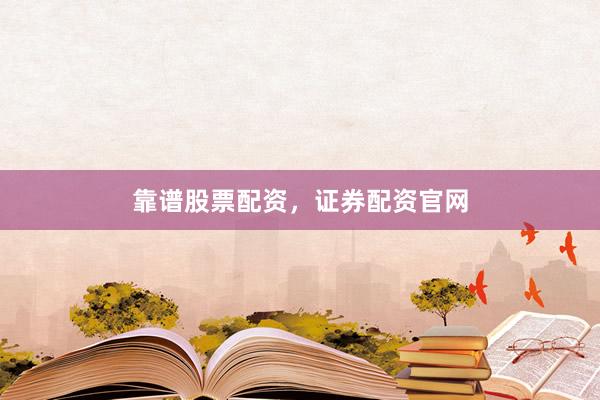 靠谱股票配资，证券配资官网