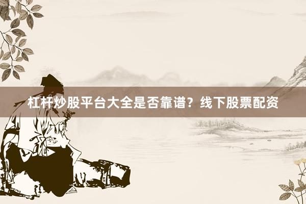 杠杆炒股平台大全是否靠谱？线下股票配资