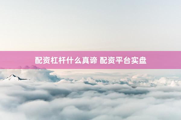 配资杠杆什么真谛 配资平台实盘