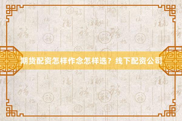 期货配资怎样作念怎样选？线下配资公司