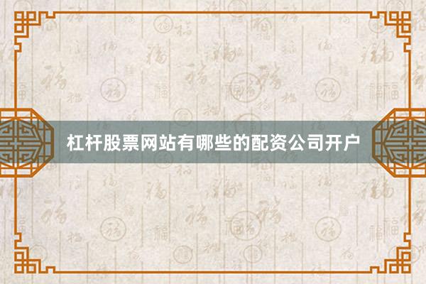 杠杆股票网站有哪些的配资公司开户