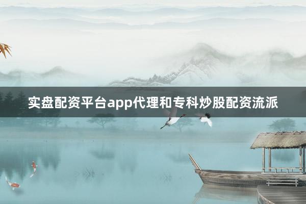 实盘配资平台app代理和专科炒股配资流派