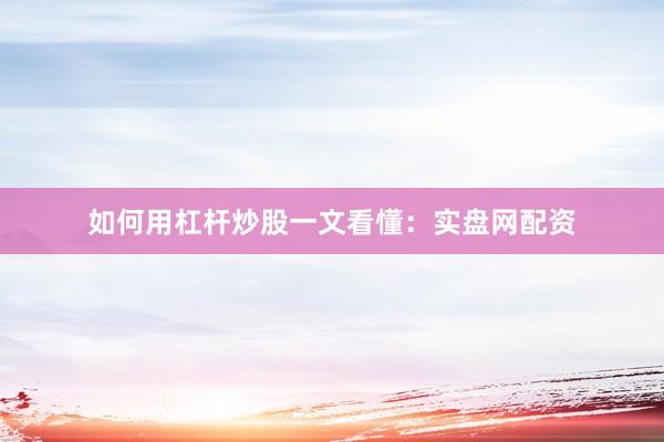 如何用杠杆炒股一文看懂：实盘网配资
