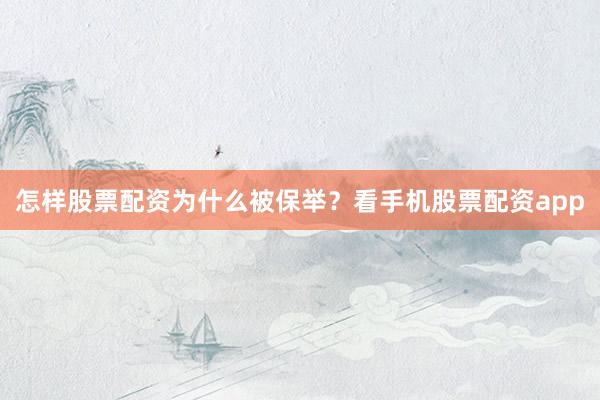 怎样股票配资为什么被保举？看手机股票配资app