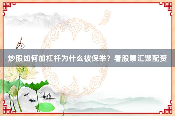 炒股如何加杠杆为什么被保举？看股票汇聚配资