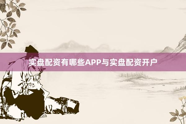 实盘配资有哪些APP与实盘配资开户