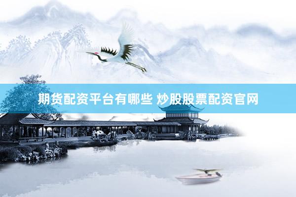 期货配资平台有哪些 炒股股票配资官网