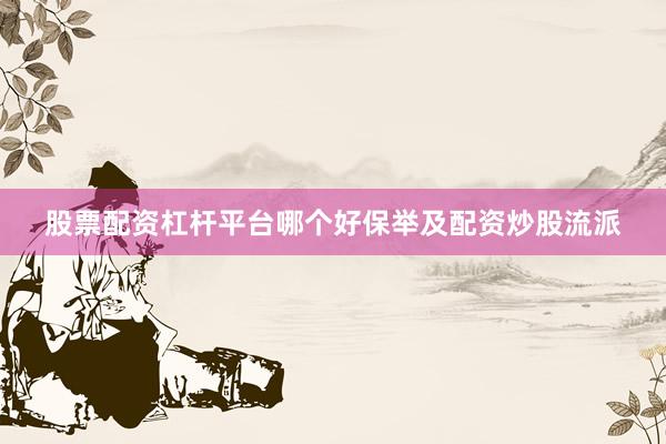 股票配资杠杆平台哪个好保举及配资炒股流派