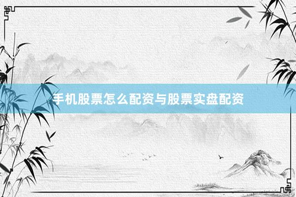 手机股票怎么配资与股票实盘配资