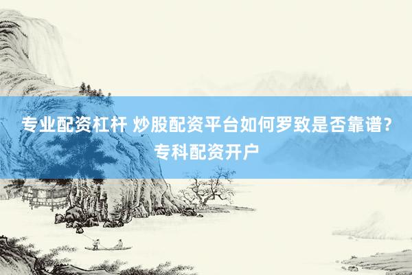 专业配资杠杆 炒股配资平台如何罗致是否靠谱？专科配资开户