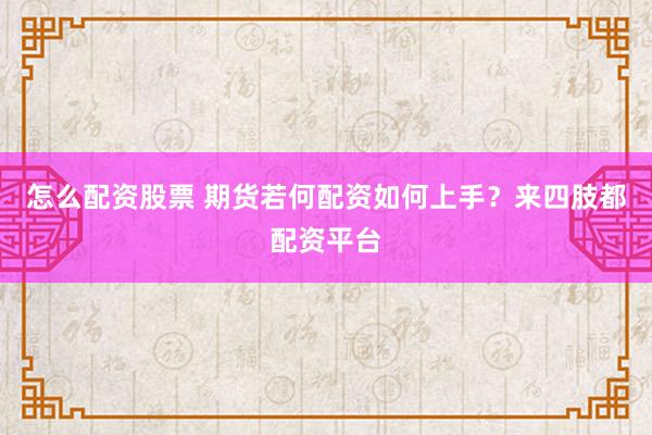 怎么配资股票 期货若何配资如何上手？来四肢都配资平台