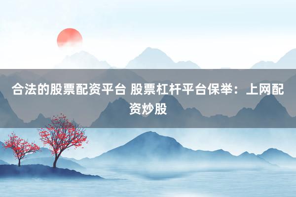 合法的股票配资平台 股票杠杆平台保举：上网配资炒股