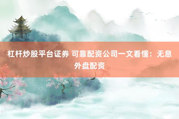 杠杆炒股平台证券 可靠配资公司一文看懂：无息外盘配资