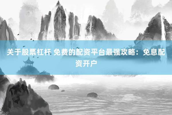 关于股票杠杆 免费的配资平台最强攻略：免息配资开户