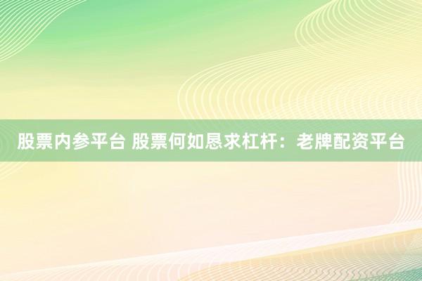 股票内参平台 股票何如恳求杠杆：老牌配资平台