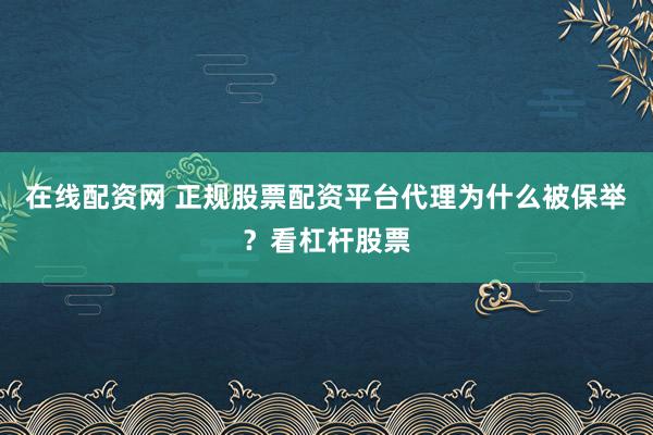 在线配资网 正规股票配资平台代理为什么被保举？看杠杆股票