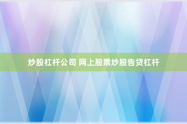 炒股杠杆公司 网上股票炒股告贷杠杆