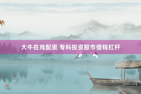大牛在线配资 专科投资股市借钱杠杆