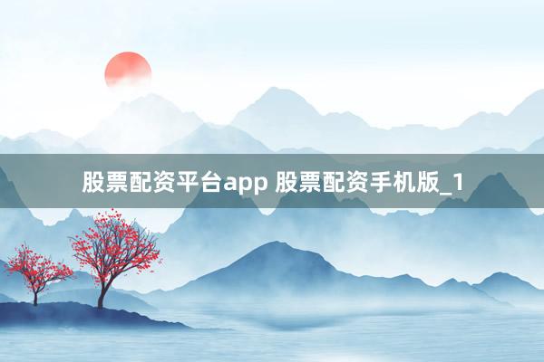 股票配资平台app 股票配资手机版_1