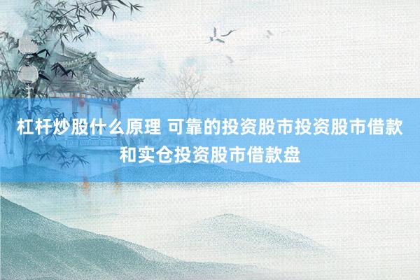 杠杆炒股什么原理 可靠的投资股市投资股市借款和实仓投资股市借款盘