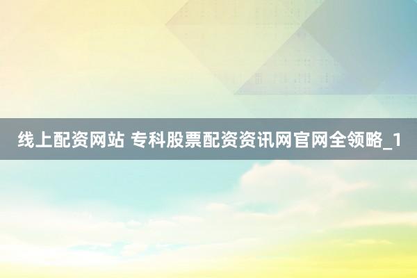 线上配资网站 专科股票配资资讯网官网全领略_1