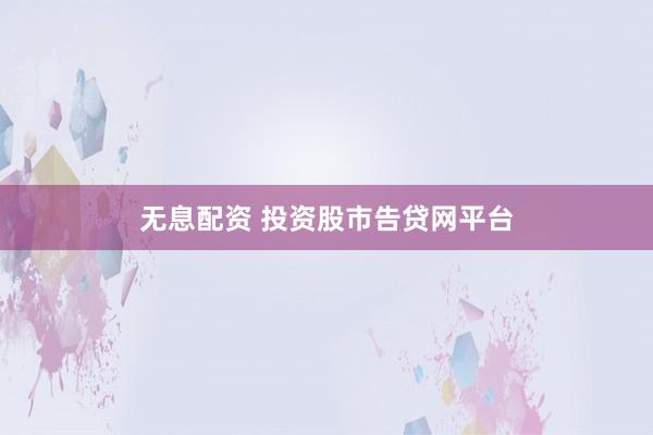 无息配资 投资股市告贷网平台