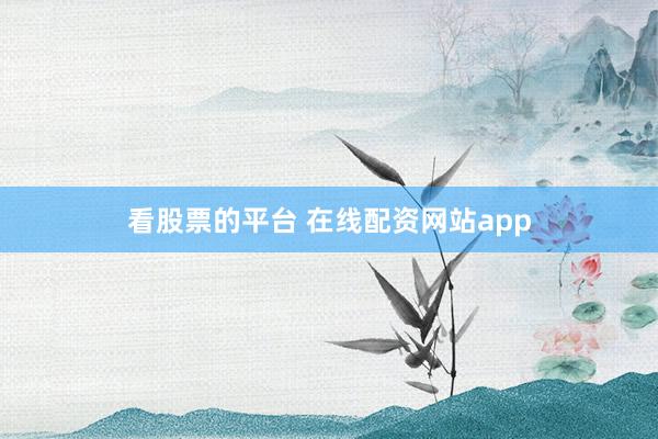 看股票的平台 在线配资网站app