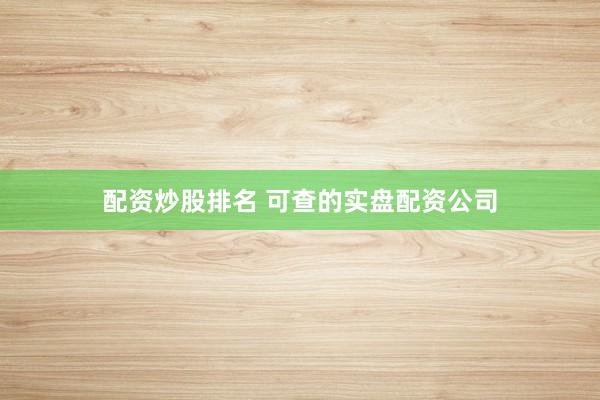 配资炒股排名 可查的实盘配资公司