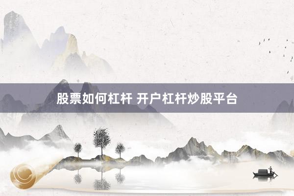 股票如何杠杆 开户杠杆炒股平台