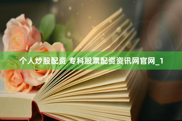 个人炒股配资 专科股票配资资讯网官网_1