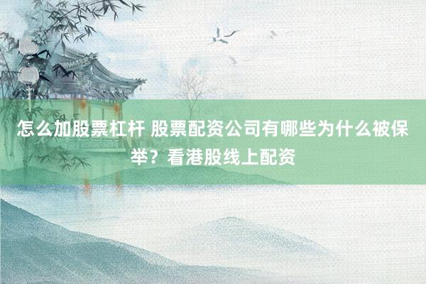 怎么加股票杠杆 股票配资公司有哪些为什么被保举？看港股线上配资