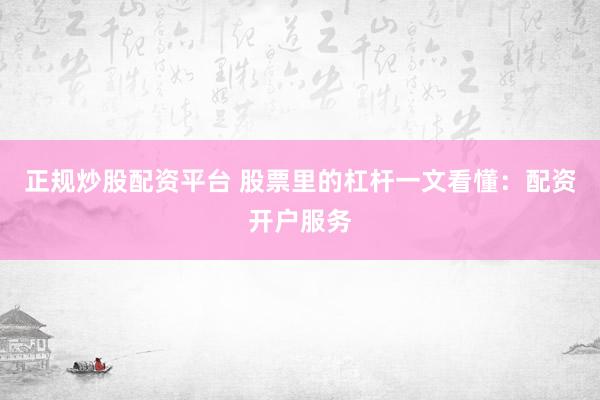 正规炒股配资平台 股票里的杠杆一文看懂：配资开户服务